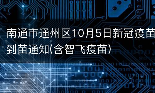 南通市通州区10月5日新冠疫苗到苗通知(含智飞疫苗)