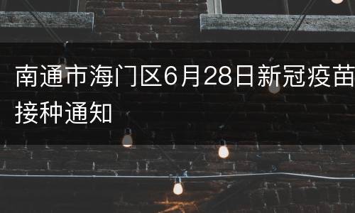 南通市海门区6月28日新冠疫苗接种通知