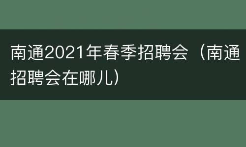 南通2021年春季招聘会（南通招聘会在哪儿）