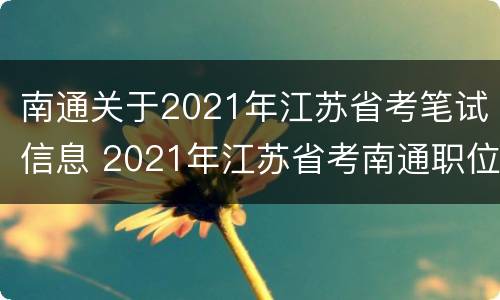 南通关于2021年江苏省考笔试信息 2021年江苏省考南通职位表