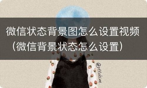 微信状态背景图怎么设置视频（微信背景状态怎么设置）