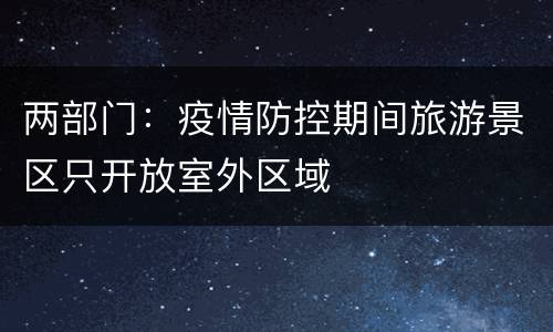 两部门：疫情防控期间旅游景区只开放室外区域