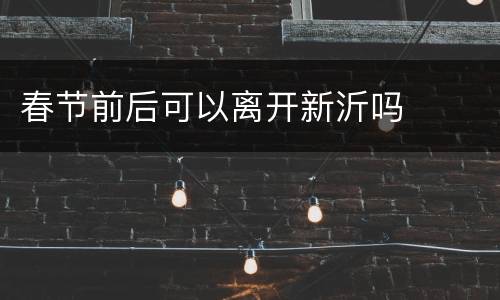 春节前后可以离开新沂吗