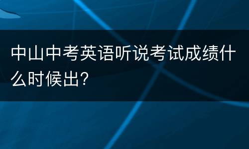 中山中考英语听说考试成绩什么时候出?
