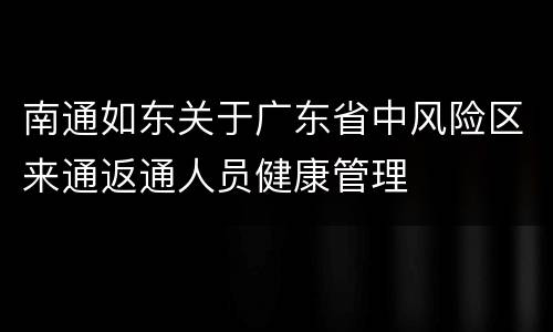 南通如东关于广东省中风险区来通返通人员健康管理