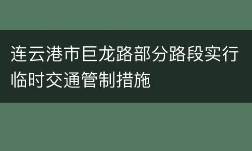 连云港市巨龙路部分路段实行临时交通管制措施