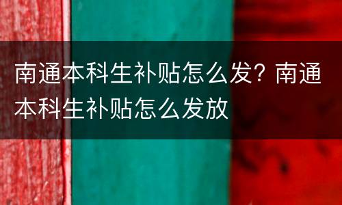 南通本科生补贴怎么发? 南通本科生补贴怎么发放