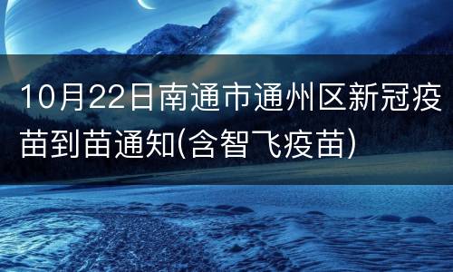 10月22日南通市通州区新冠疫苗到苗通知(含智飞疫苗)