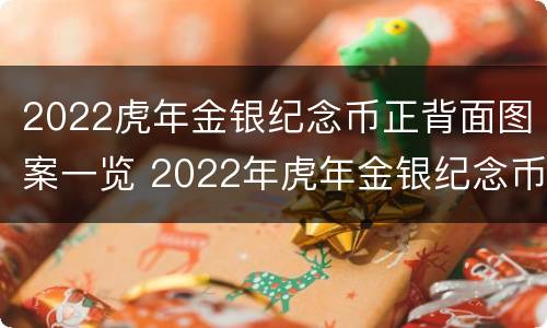 2022虎年金银纪念币正背面图案一览 2022年虎年金银纪念币