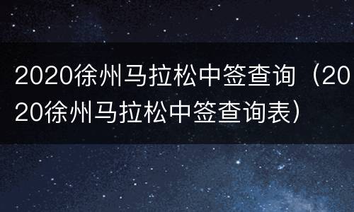2020徐州马拉松中签查询（2020徐州马拉松中签查询表）
