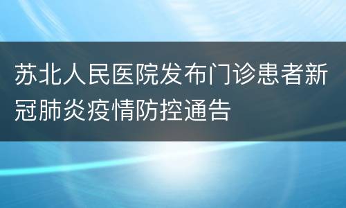苏北人民医院发布门诊患者新冠肺炎疫情防控通告