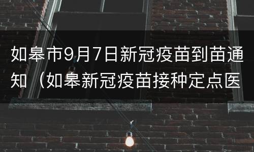 如皋市9月7日新冠疫苗到苗通知（如皋新冠疫苗接种定点医院）