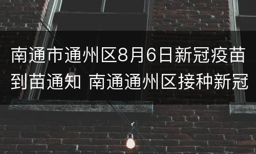 南通市通州区8月6日新冠疫苗到苗通知 南通通州区接种新冠疫苗