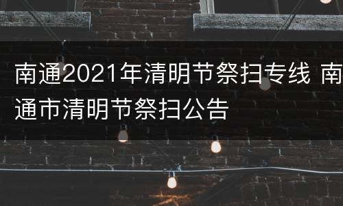 南通2021年清明节祭扫专线 南通市清明节祭扫公告