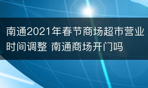 南通2021年春节商场超市营业时间调整 南通商场开门吗