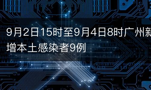 9月2日15时至9月4日8时广州新增本土感染者9例