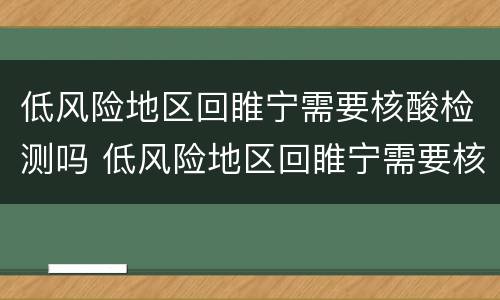 低风险地区回睢宁需要核酸检测吗 低风险地区回睢宁需要核酸检测吗现在