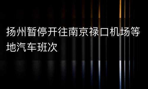 扬州暂停开往南京禄口机场等地汽车班次