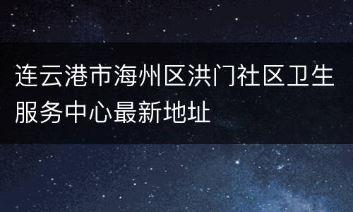 连云港市海州区洪门社区卫生服务中心最新地址