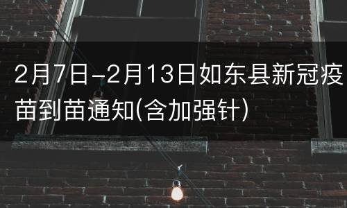 2月7日-2月13日如东县新冠疫苗到苗通知(含加强针)