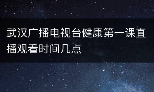 武汉广播电视台健康第一课直播观看时间几点