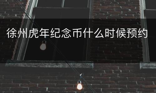 徐州虎年纪念币什么时候预约
