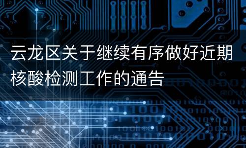 云龙区关于继续有序做好近期核酸检测工作的通告