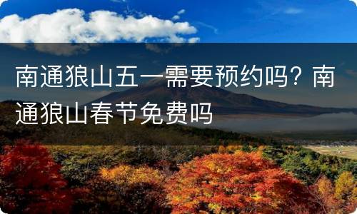 南通狼山五一需要预约吗? 南通狼山春节免费吗