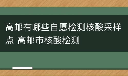 高邮有哪些自愿检测核酸采样点 高邮市核酸检测