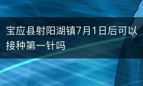 宝应县射阳湖镇7月1日后可以接种第一针吗