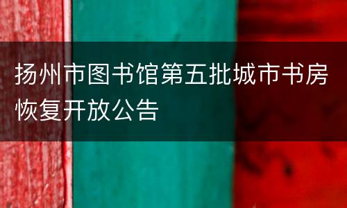 扬州市图书馆第五批城市书房恢复开放公告