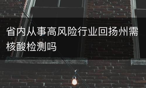 省内从事高风险行业回扬州需核酸检测吗