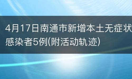 4月17日南通市新增本土无症状感染者5例(附活动轨迹)