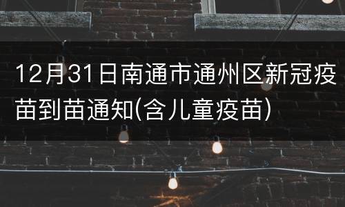 12月31日南通市通州区新冠疫苗到苗通知(含儿童疫苗)