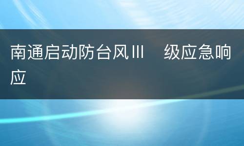 南通启动防台风Ⅲ​级应急响应