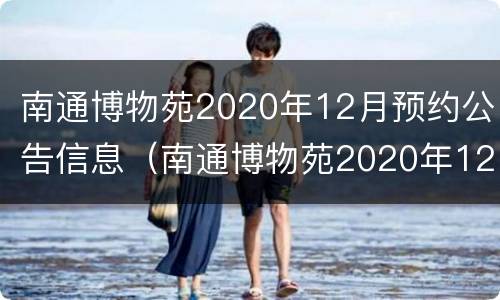 南通博物苑2020年12月预约公告信息（南通博物苑2020年12月预约公告信息）