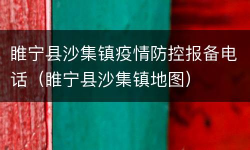 睢宁县沙集镇疫情防控报备电话（睢宁县沙集镇地图）