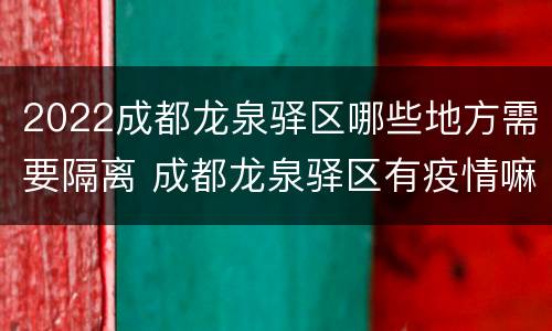 2022成都龙泉驿区哪些地方需要隔离 成都龙泉驿区有疫情嘛