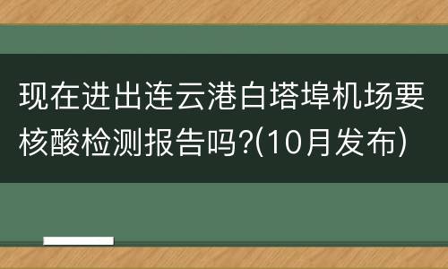 现在进出连云港白塔埠机场要核酸检测报告吗?(10月发布)
