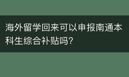 海外留学回来可以申报南通本科生综合补贴吗?