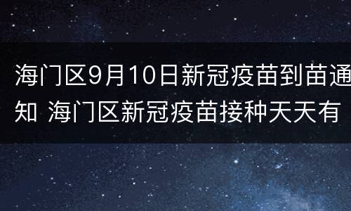 海门区9月10日新冠疫苗到苗通知 海门区新冠疫苗接种天天有吗
