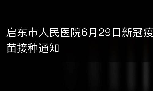 启东市人民医院6月29日新冠疫苗接种通知