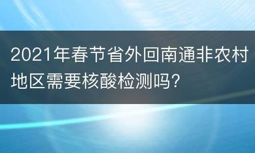 2021年春节省外回南通非农村地区需要核酸检测吗?