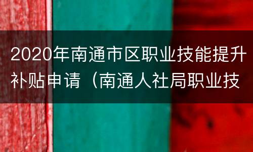 2020年南通市区职业技能提升补贴申请（南通人社局职业技能补贴）