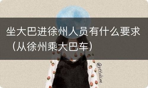 坐大巴进徐州人员有什么要求（从徐州乘大巴车）