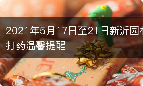 2021年5月17日至21日新沂园林打药温馨提醒