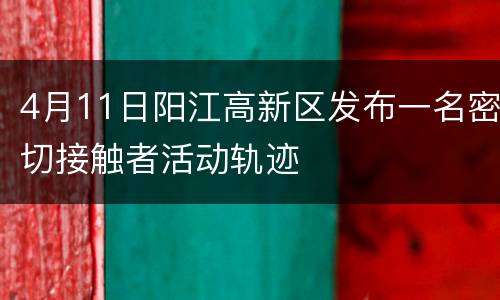 4月11日阳江高新区发布一名密切接触者活动轨迹