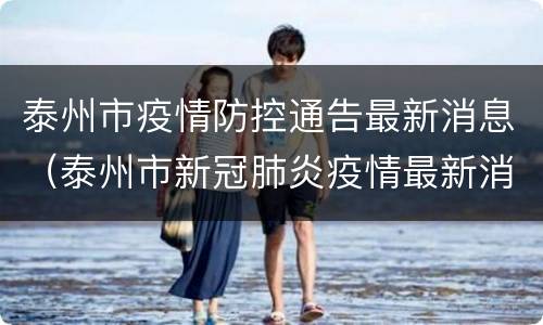 泰州市疫情防控通告最新消息（泰州市新冠肺炎疫情最新消息）