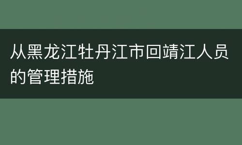 从黑龙江牡丹江市回靖江人员的管理措施