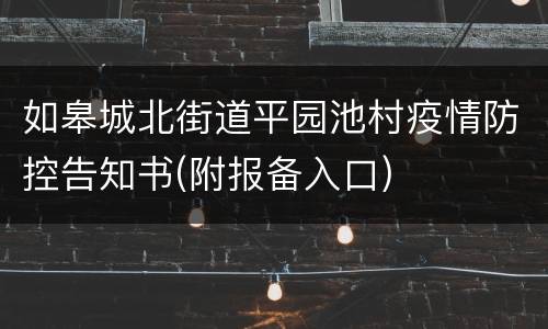 如皋城北街道平园池村疫情防控告知书(附报备入口)
